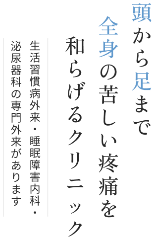 頭から足まで全身の苦しい疼痛を和らげるクリニック 生活習慣病外来・脳神経外科・泌尿器科の専門外来があります